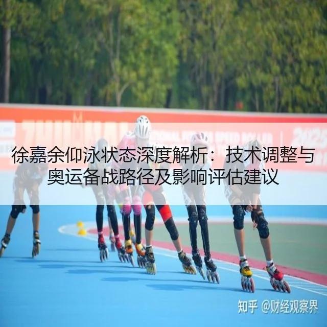 徐嘉余仰泳状态深度解析：技术调整与奥运备战路径及影响评估建议